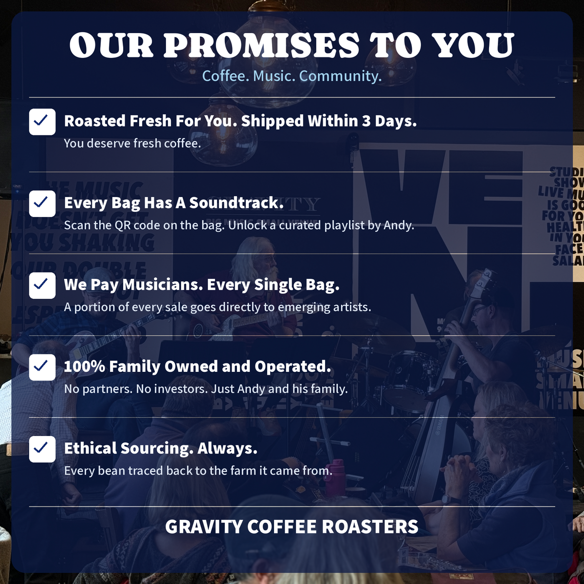 Our promises to you: coffee, music, community. Roasted fresh, shipped in 3 days, funds musicians every bag.